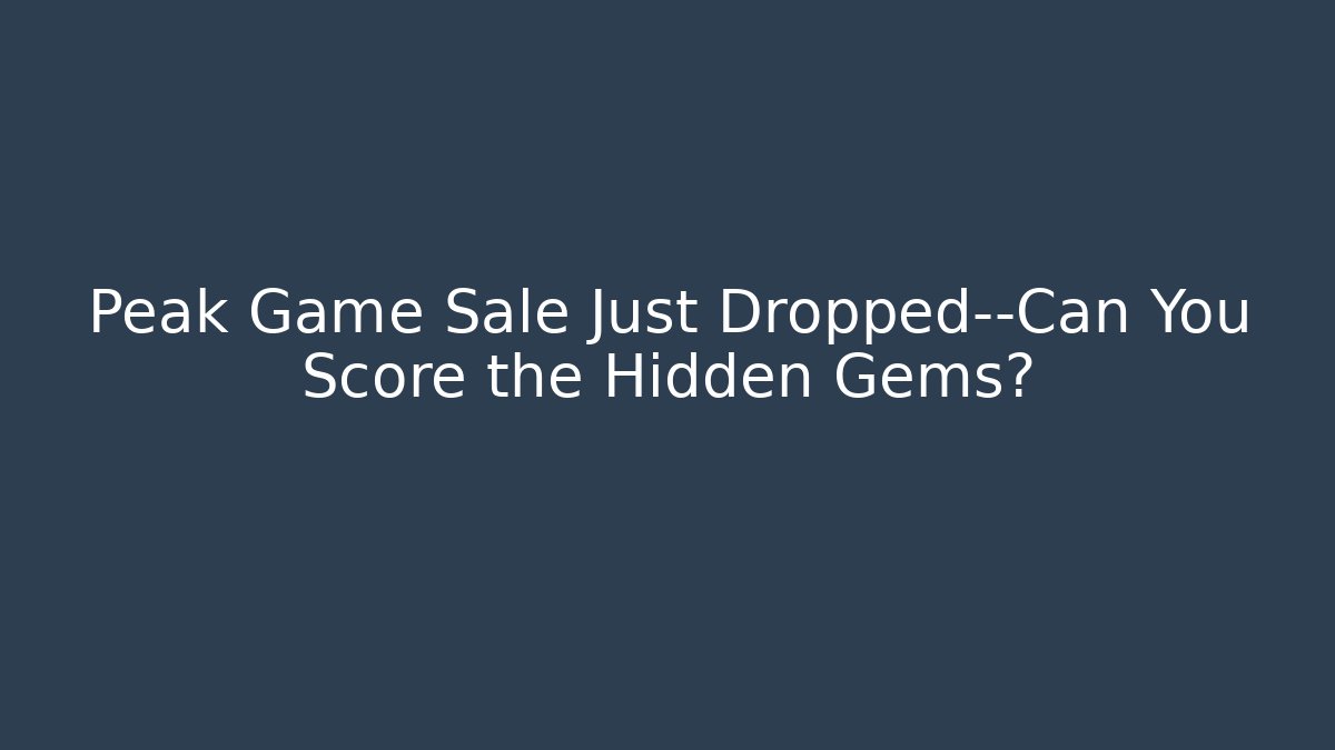 Peak Game Sale Just Dropped—Can You Score the Hidden Gems?