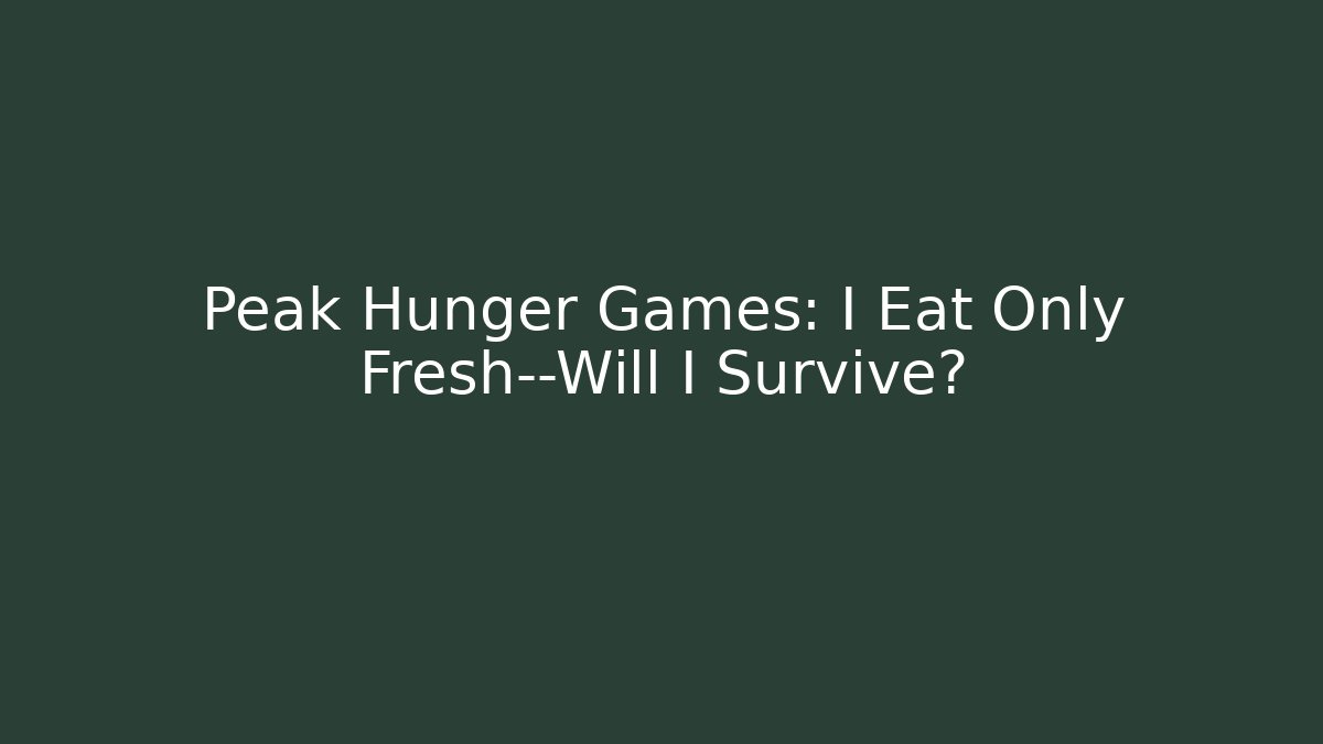 Peak Hunger Games: I Eat Only Fresh—Will I Survive?