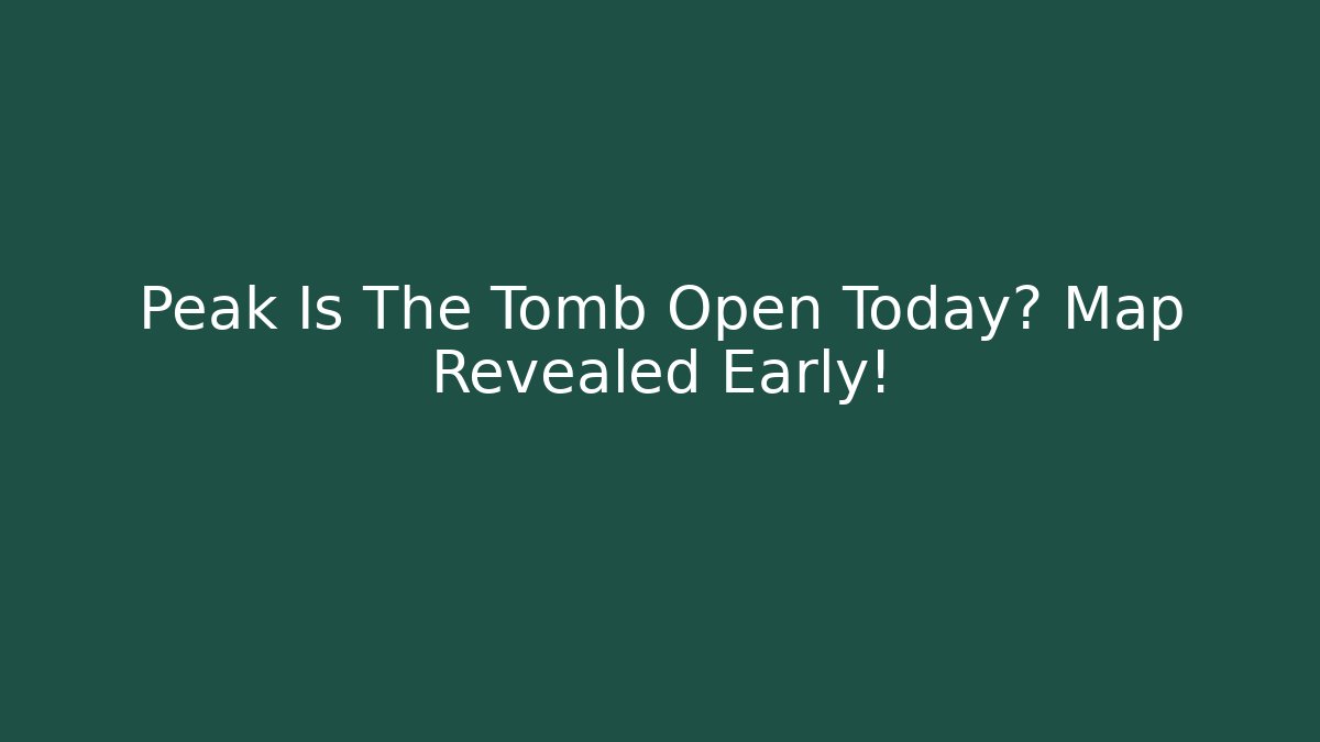 Peak Is The Tomb Open Today? Map Revealed Early! - Critter Realm