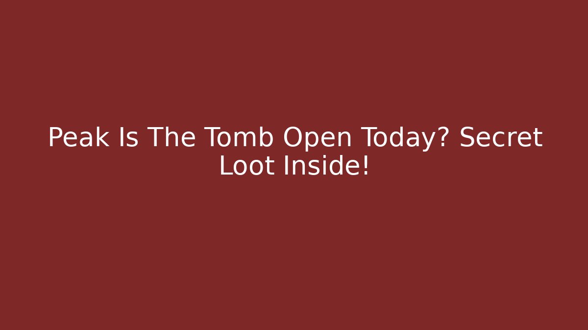 Peak Is The Tomb Open Today? Secret Loot Inside!