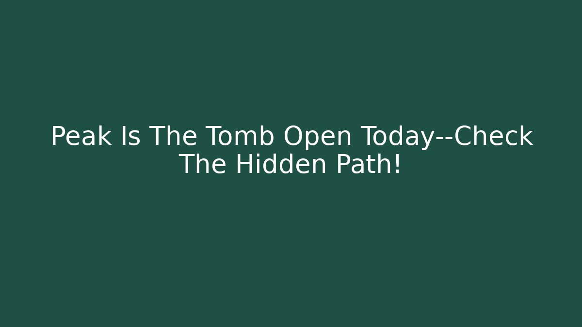 Peak Is The Tomb Open Today—Check The Hidden Path!