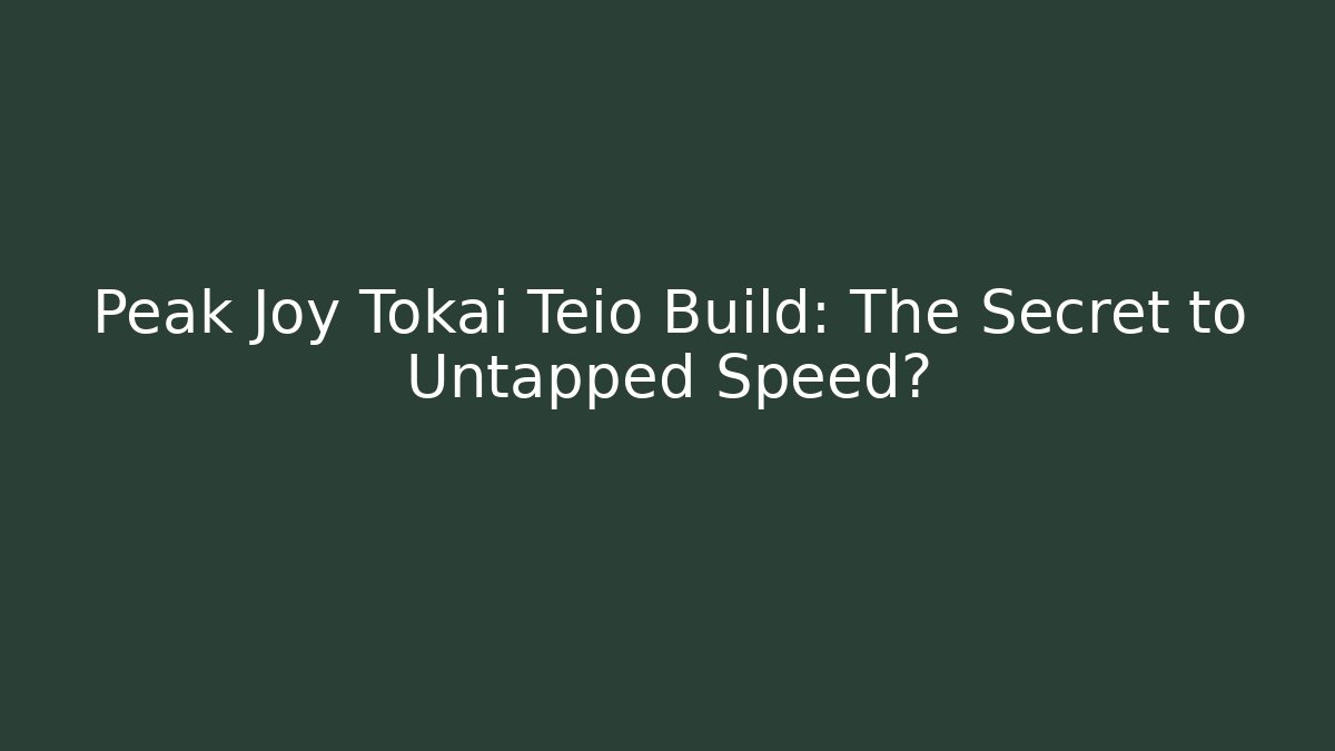 Peak Joy Tokai Teio Build: The Secret to Untapped Speed?