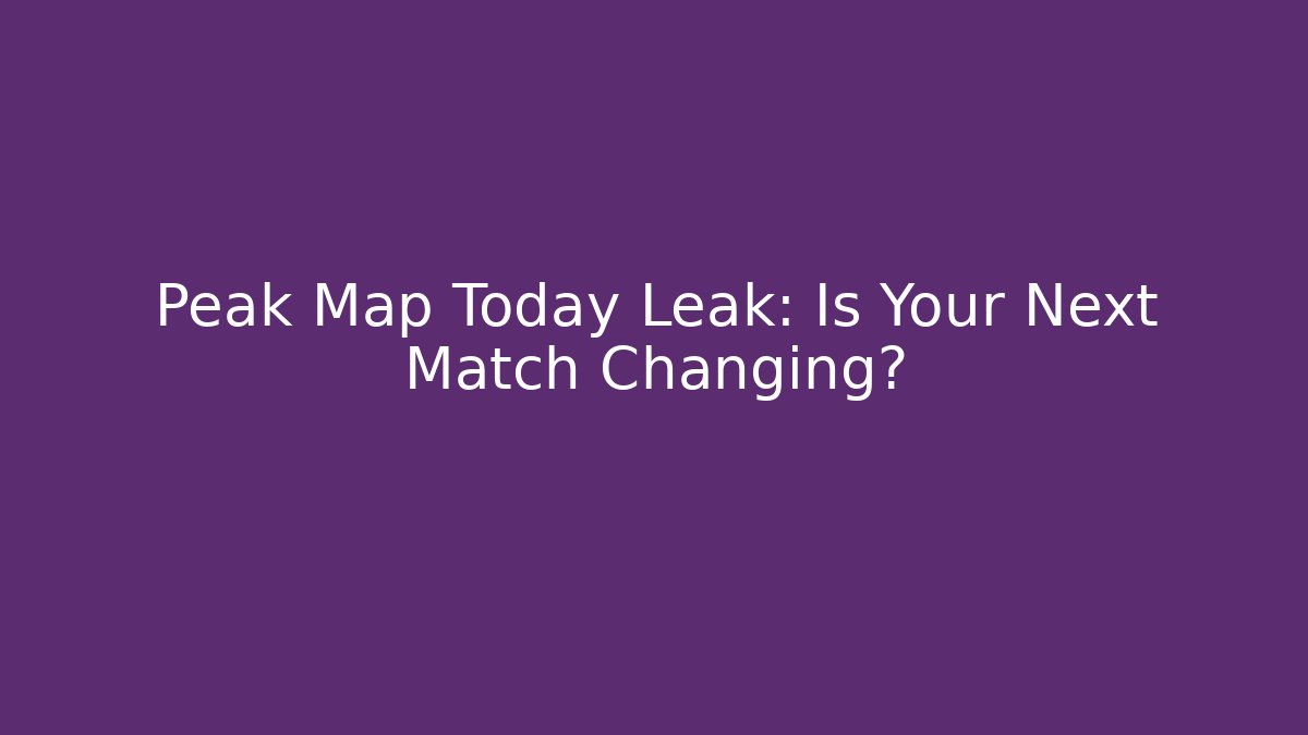 Peak Map Today Leak: Is Your Next Match Changing? - Critter Realm