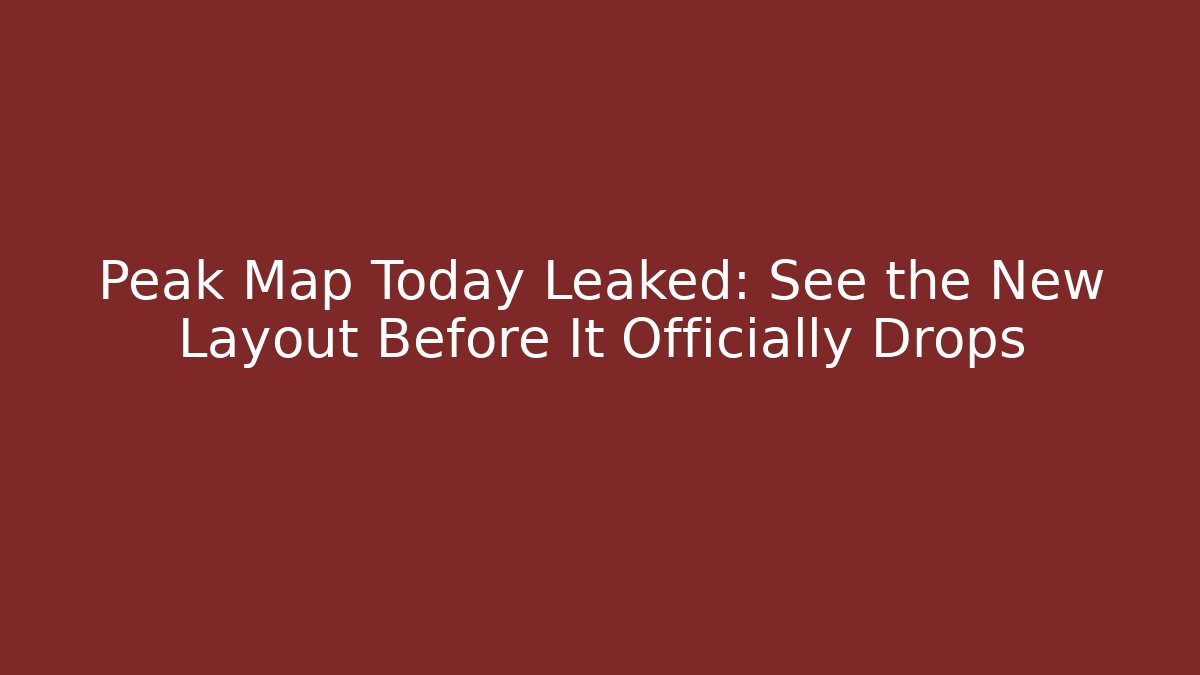 Peak Map Today Leaked: See the New Layout Before It Officially Drops