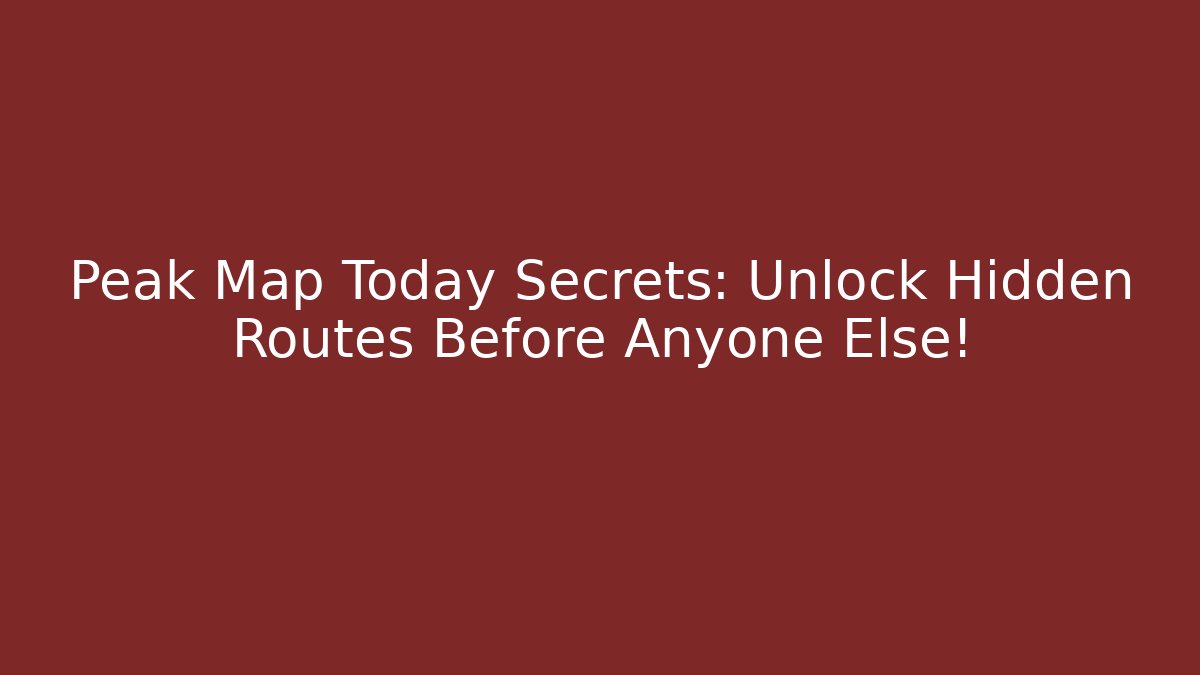 Peak Map Today Secrets: Unlock Hidden Routes Before Anyone Else!