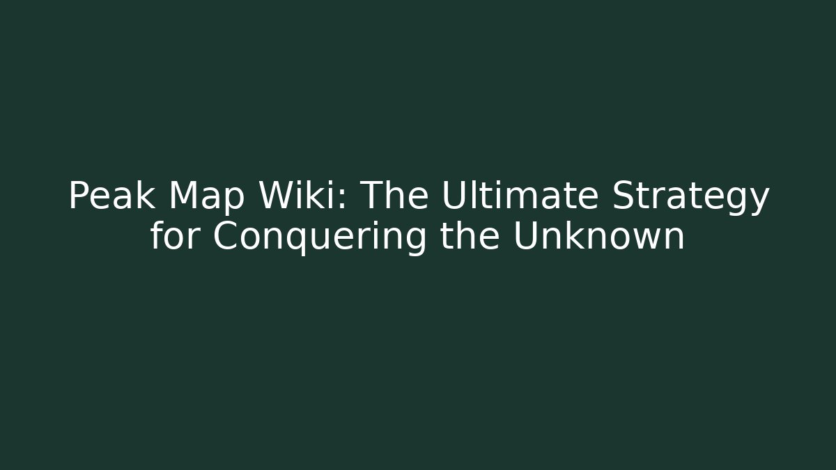 Peak Map Wiki: The Ultimate Strategy for Conquering the Unknown