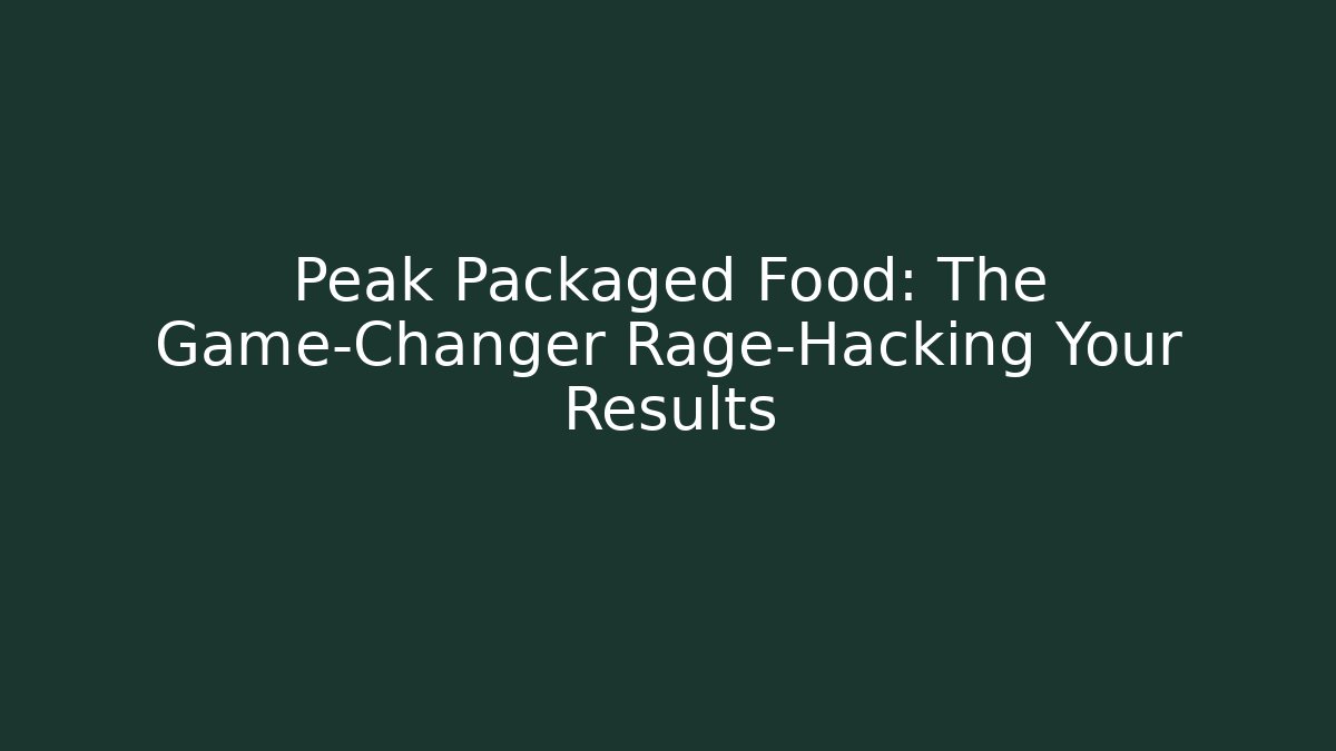 Peak Packaged Food: The Game-Changer Rage-Hacking Your Results