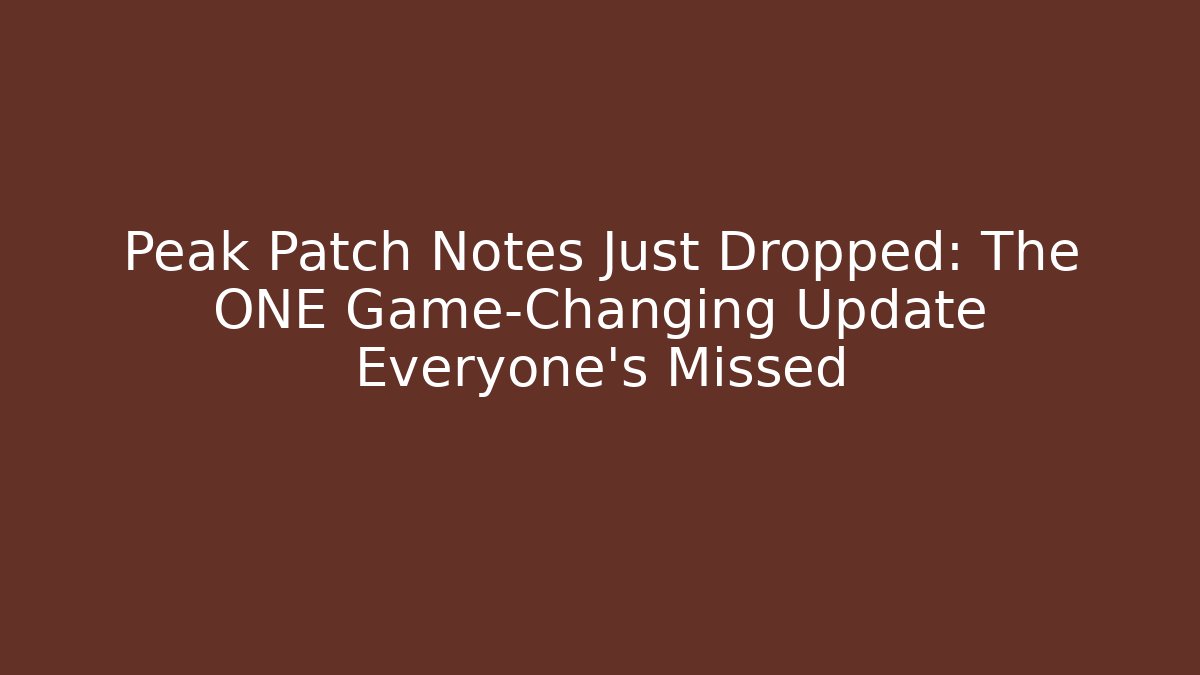 Peak Patch Notes Just Dropped: The ONE Game-Changing Update Everyone’s Missed