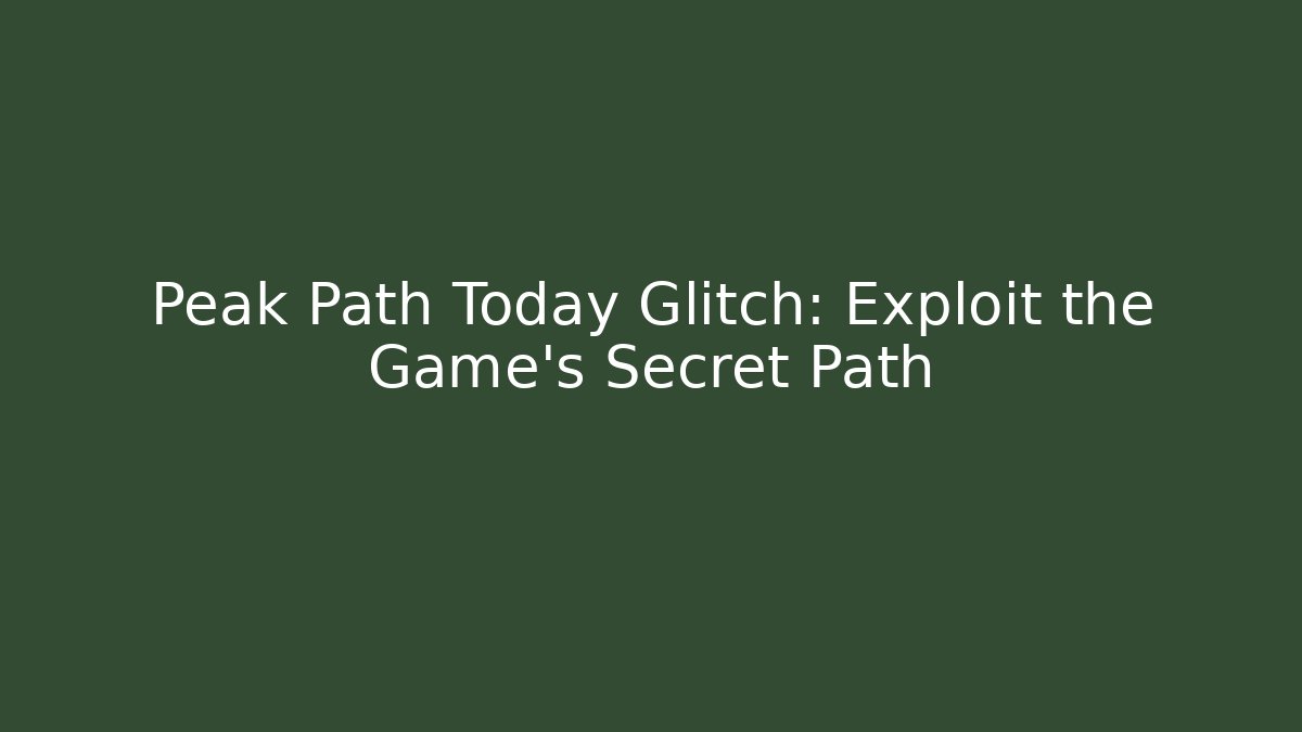 Peak Path Today Glitch: Exploit the Game’s Secret Path
