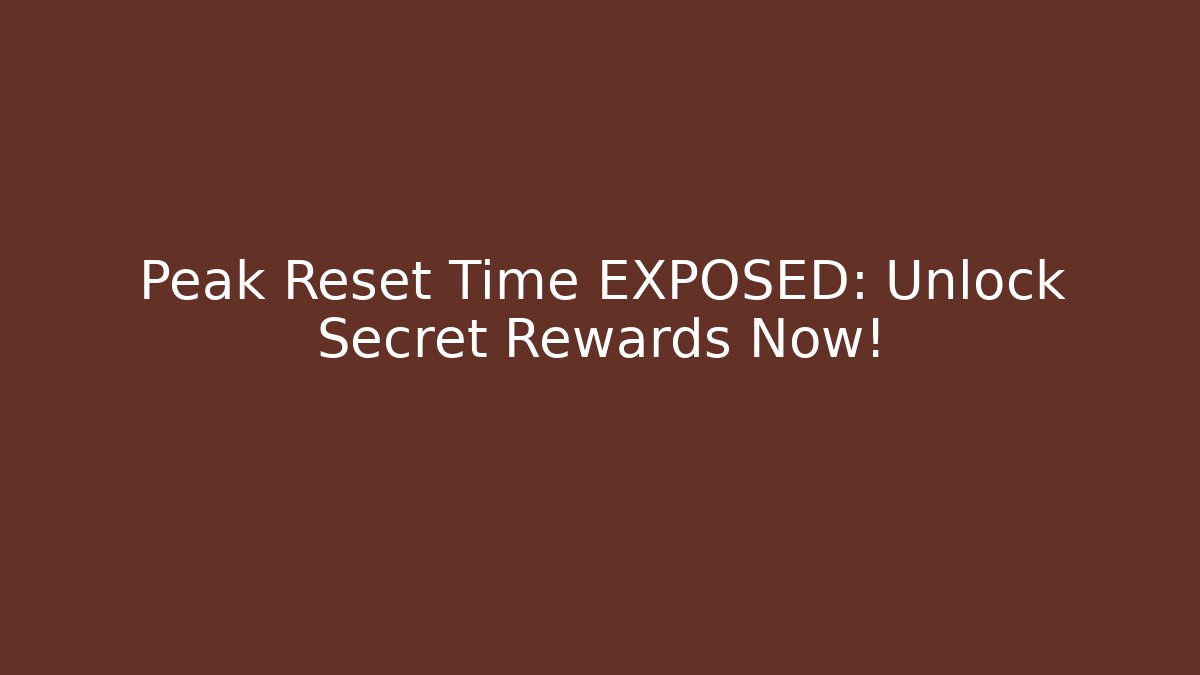 Peak Reset Time EXPOSED: Unlock Secret Rewards Now!