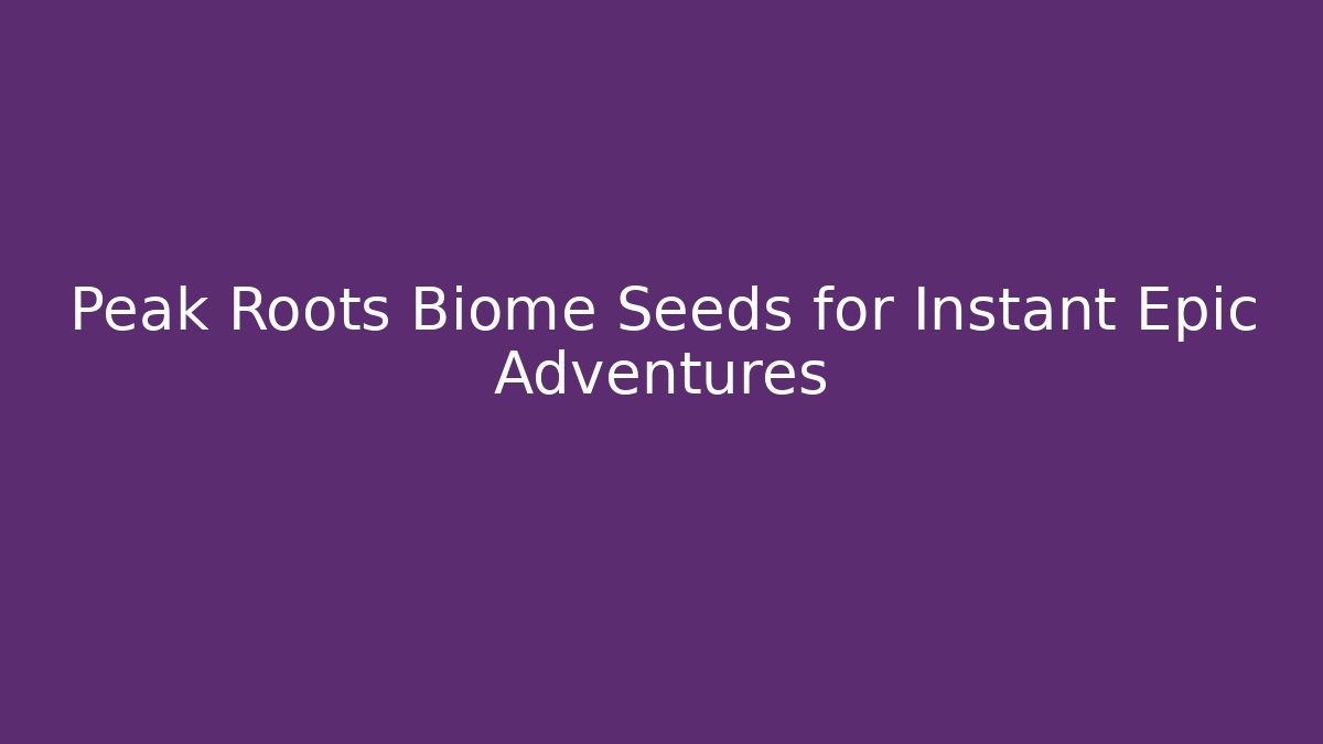 Peak Roots Biome Seeds for Instant Epic Adventures