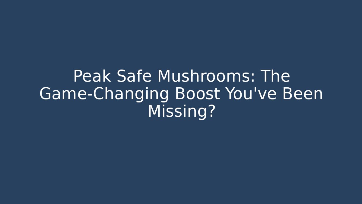 Peak Safe Mushrooms: The Game-Changing Boost You've Been Missing? - Critter Realm