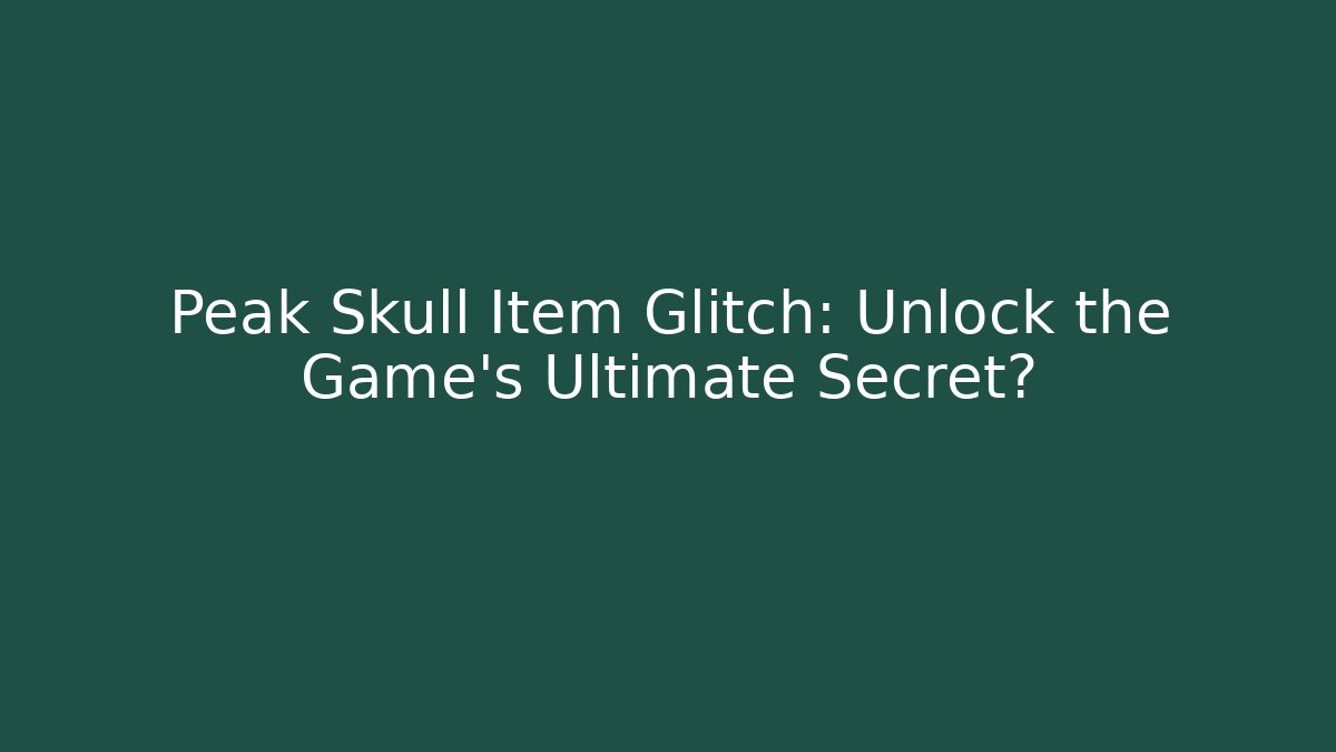 Peak Skull Item Glitch: Unlock the Game's Ultimate Secret?