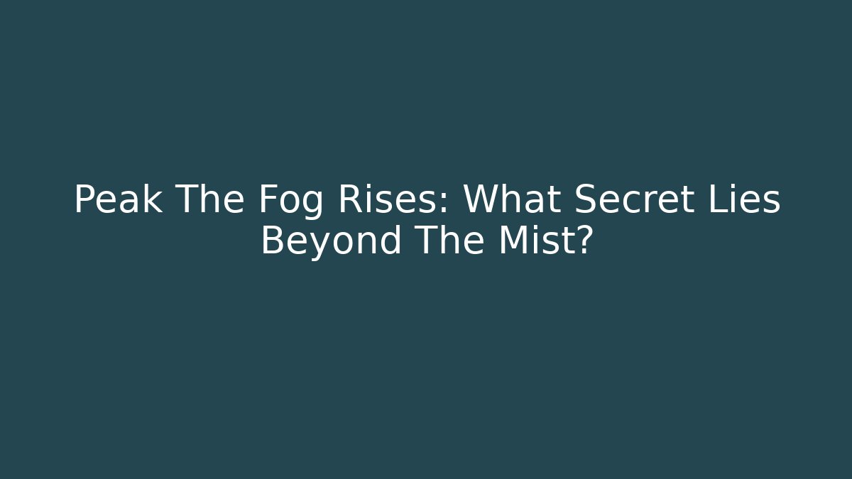 Peak The Fog Rises: What Secret Lies Beyond The Mist?