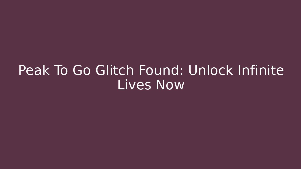 Peak To Go Glitch Found: Unlock Infinite Lives Now
