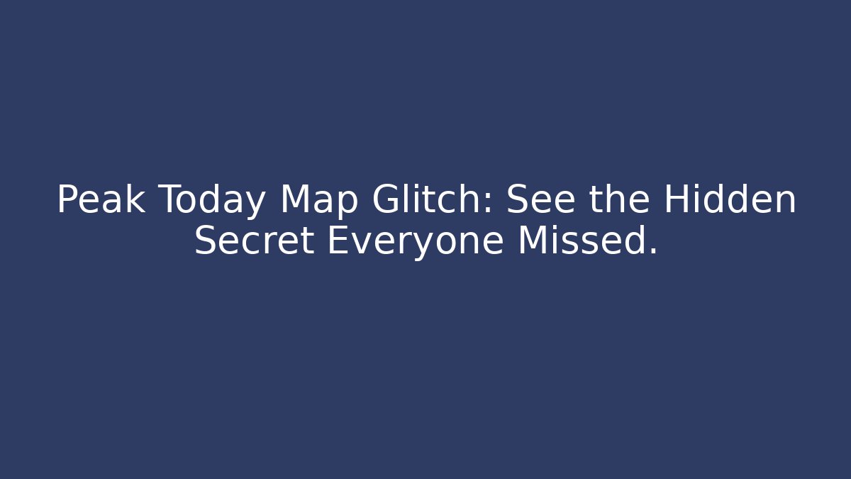 Peak Today Map Glitch: See the Hidden Secret Everyone Missed.