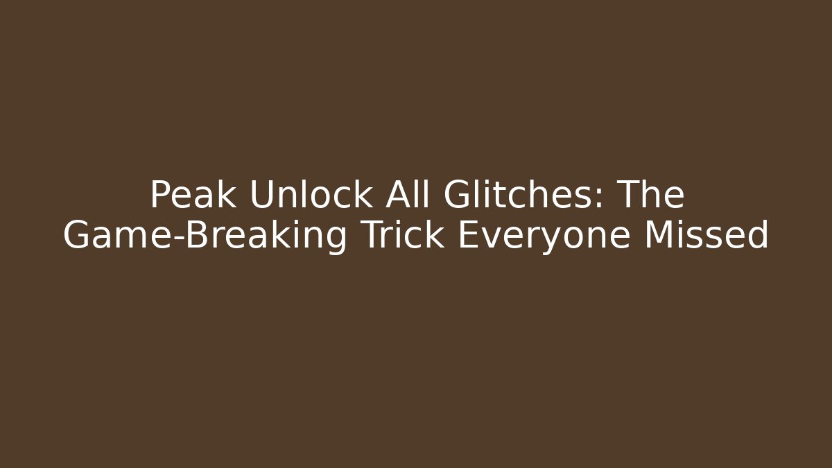 Peak Unlock All Glitches: The Game-Breaking Trick Everyone Missed - Critter Realm