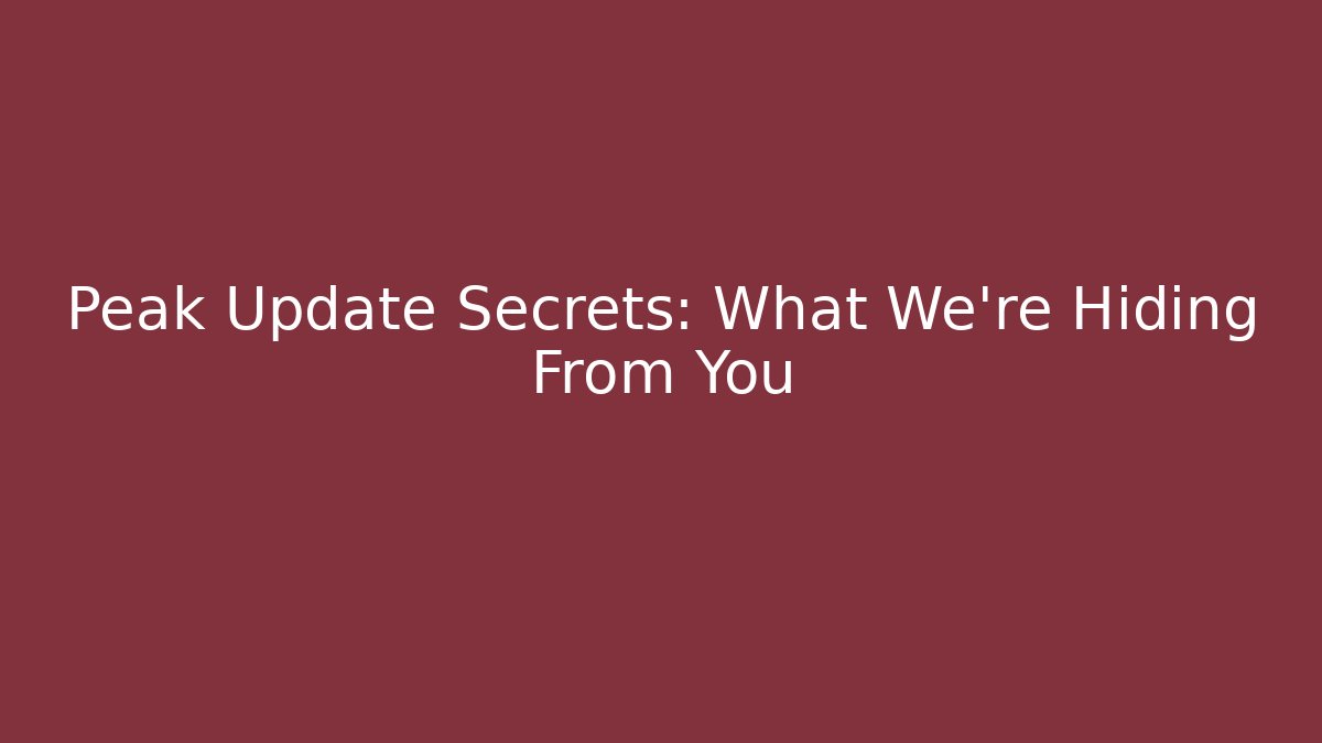 Peak Update Secrets: What We're Hiding From You