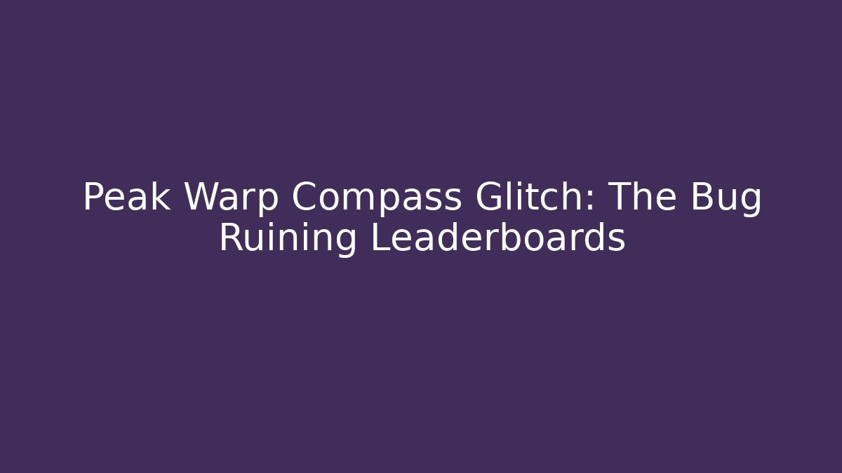 Peak Warp Compass Glitch: The Bug Ruining Leaderboards - Critter Realm