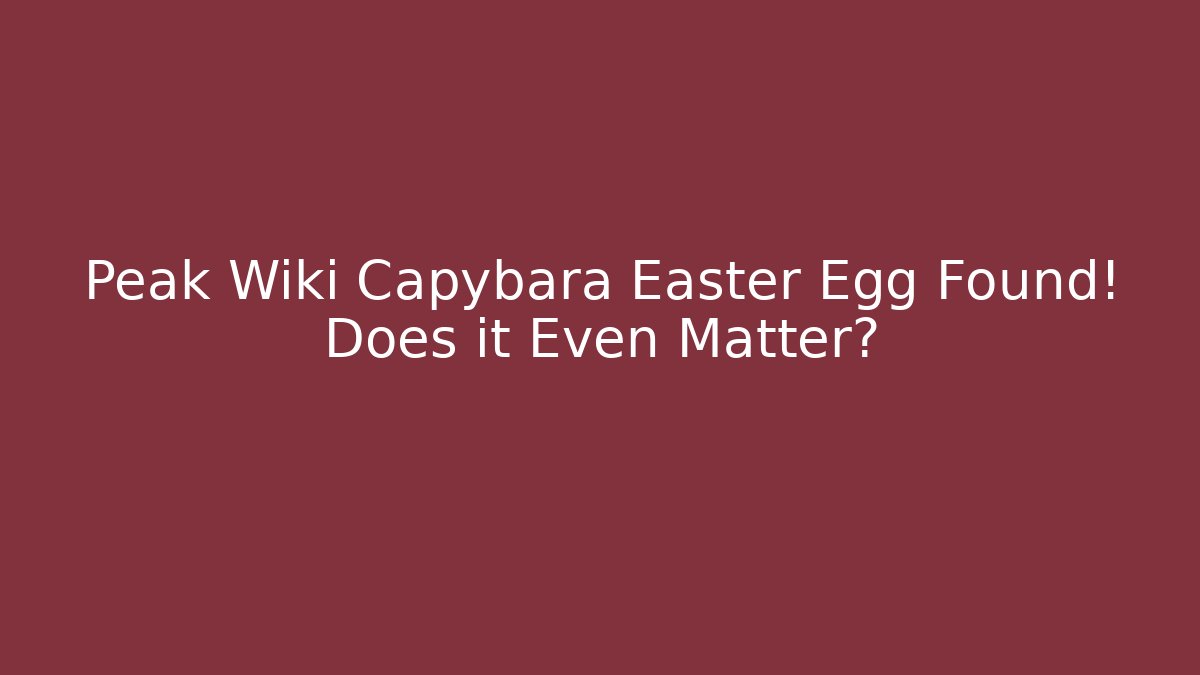 Peak Wiki Capybara Easter Egg Found! Does it Even Matter?