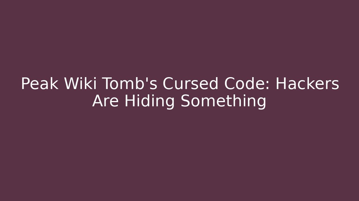 Peak Wiki Tomb's Cursed Code: Hackers Are Hiding Something