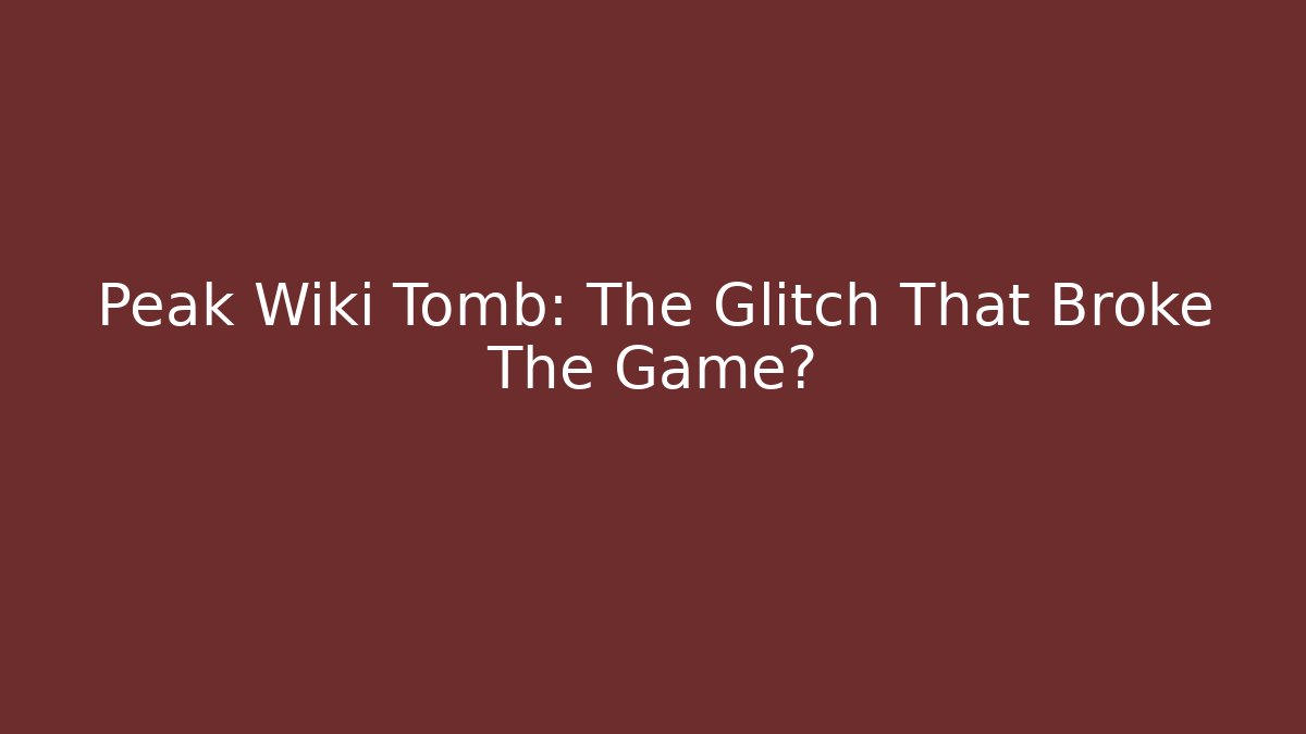 Peak Wiki Tomb: The Glitch That Broke The Game?
