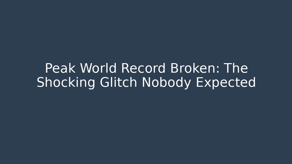 Peak World Record Broken: The Shocking Glitch Nobody Expected