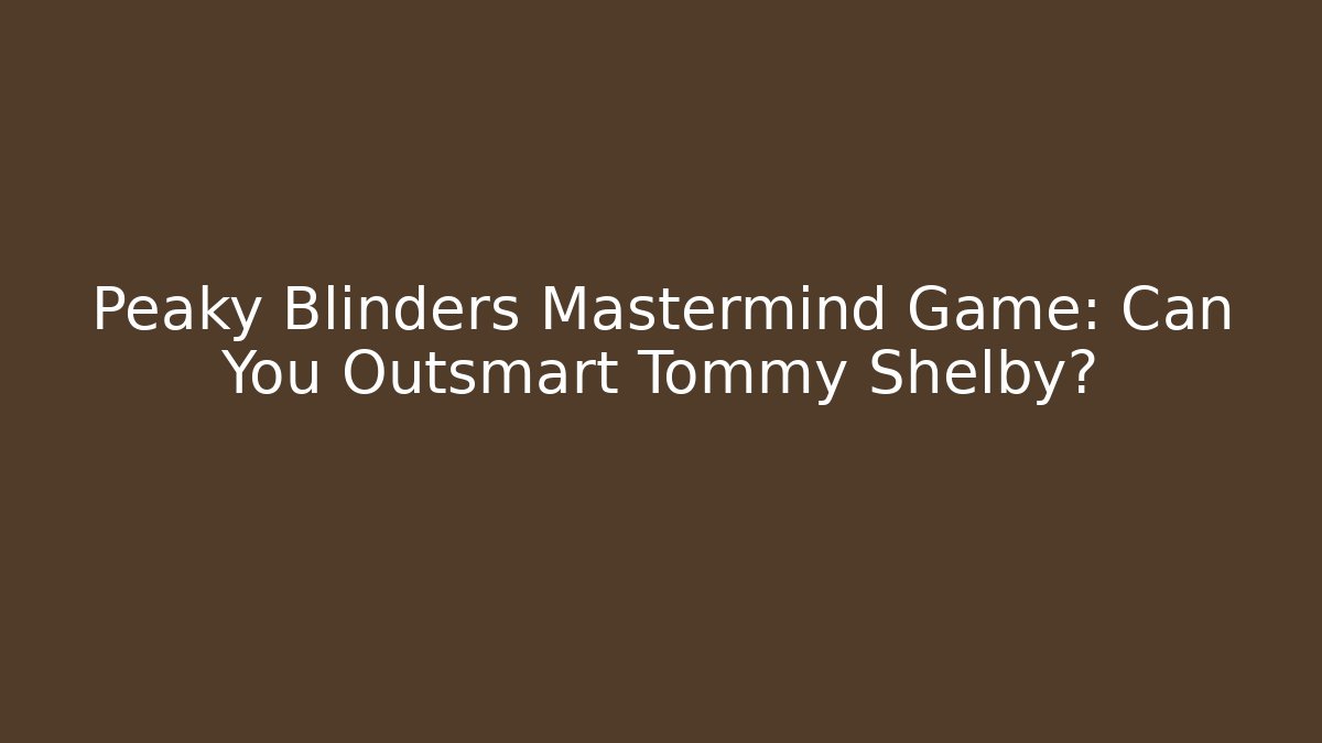 Peaky Blinders Mastermind Game: Can You Outsmart Tommy Shelby? - Critter Realm