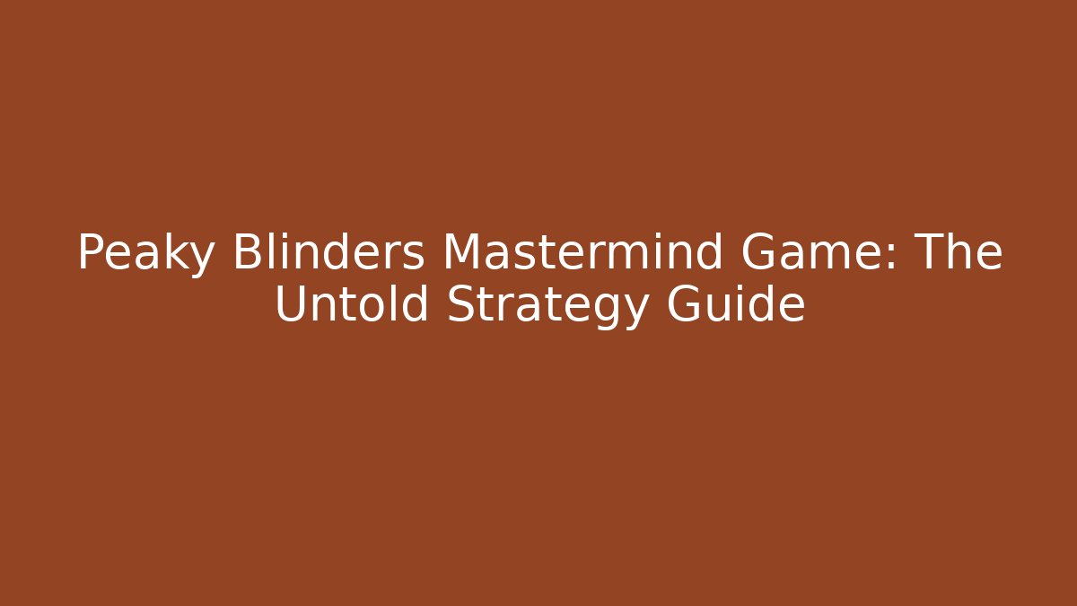 Peaky Blinders Mastermind Game: The Untold Strategy Guide