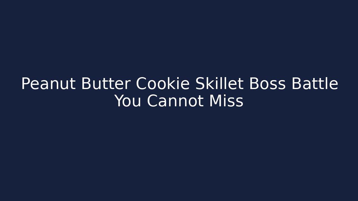 Peanut Butter Cookie Skillet Boss Battle You Cannot Miss