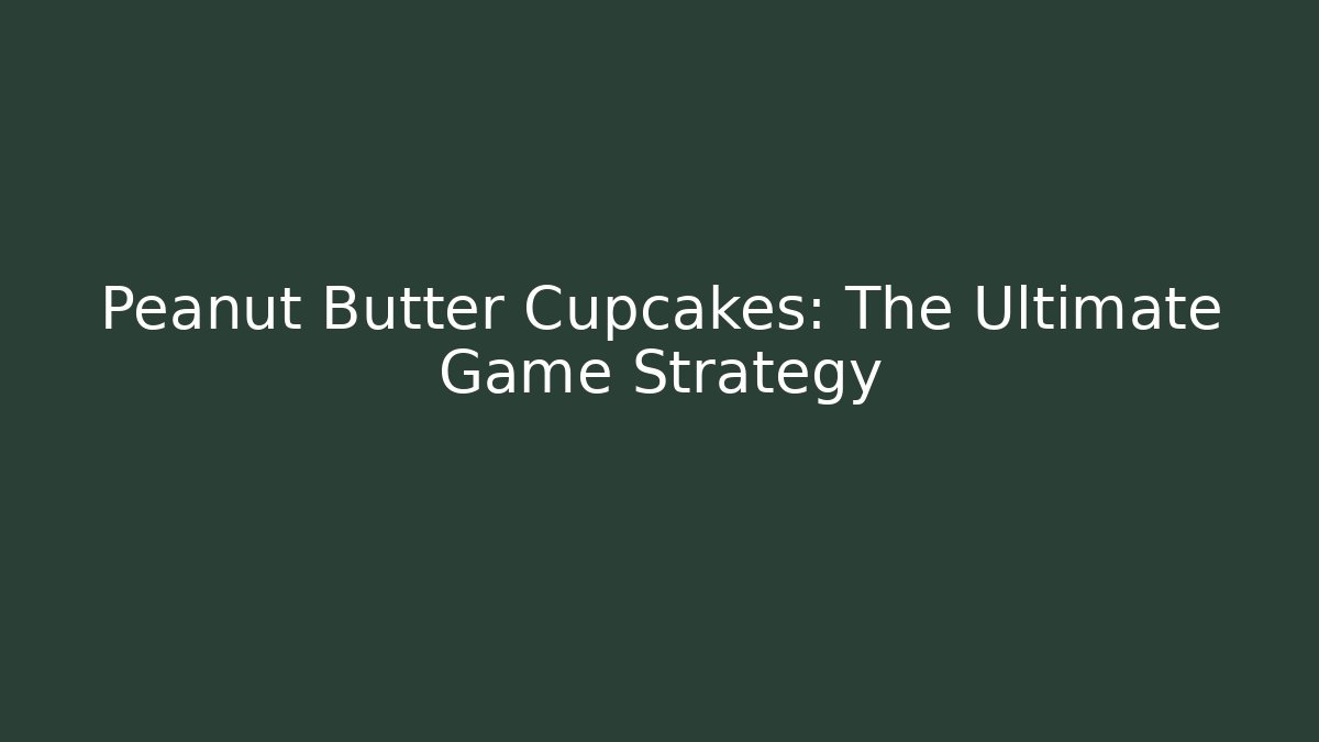 Peanut Butter Cupcakes: The Ultimate Game Strategy