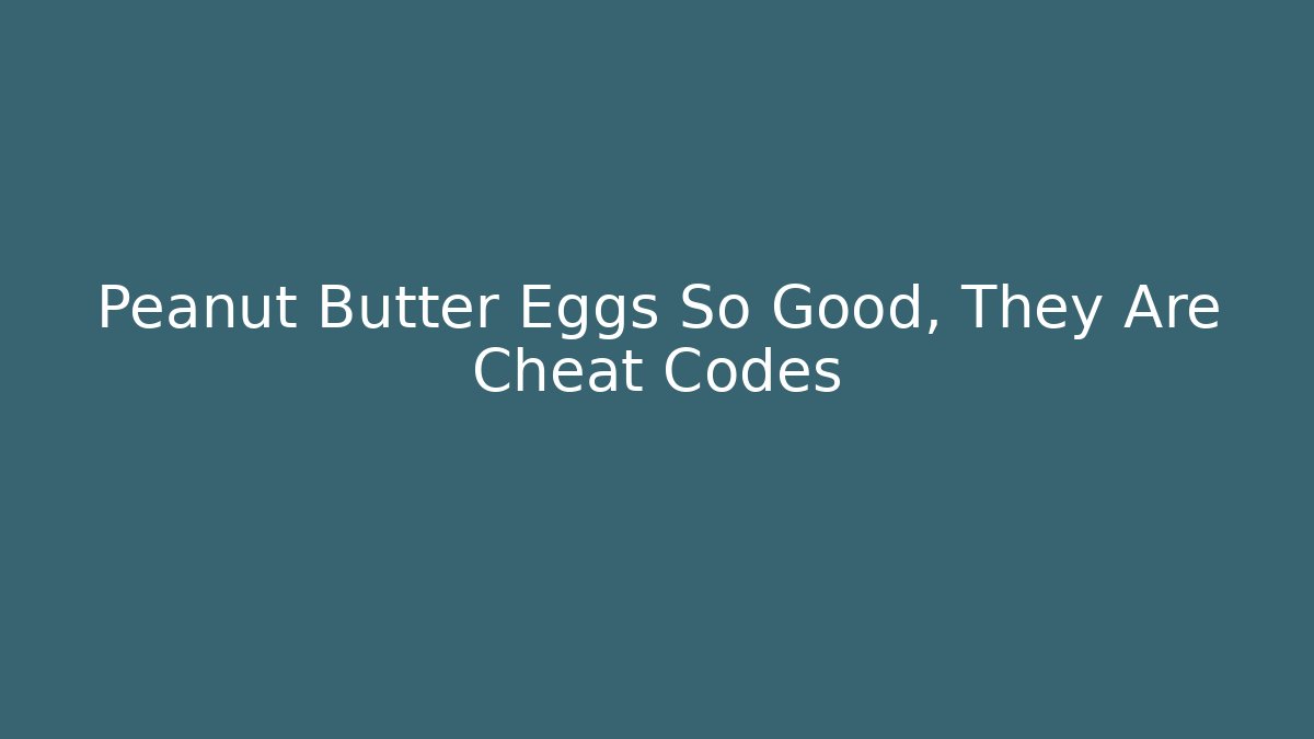 Peanut Butter Eggs So Good, They Are Cheat Codes