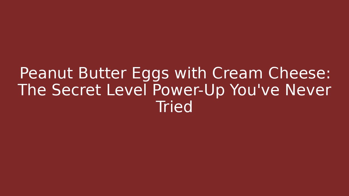 Peanut Butter Eggs with Cream Cheese: The Secret Level Power-Up You’ve Never Tried