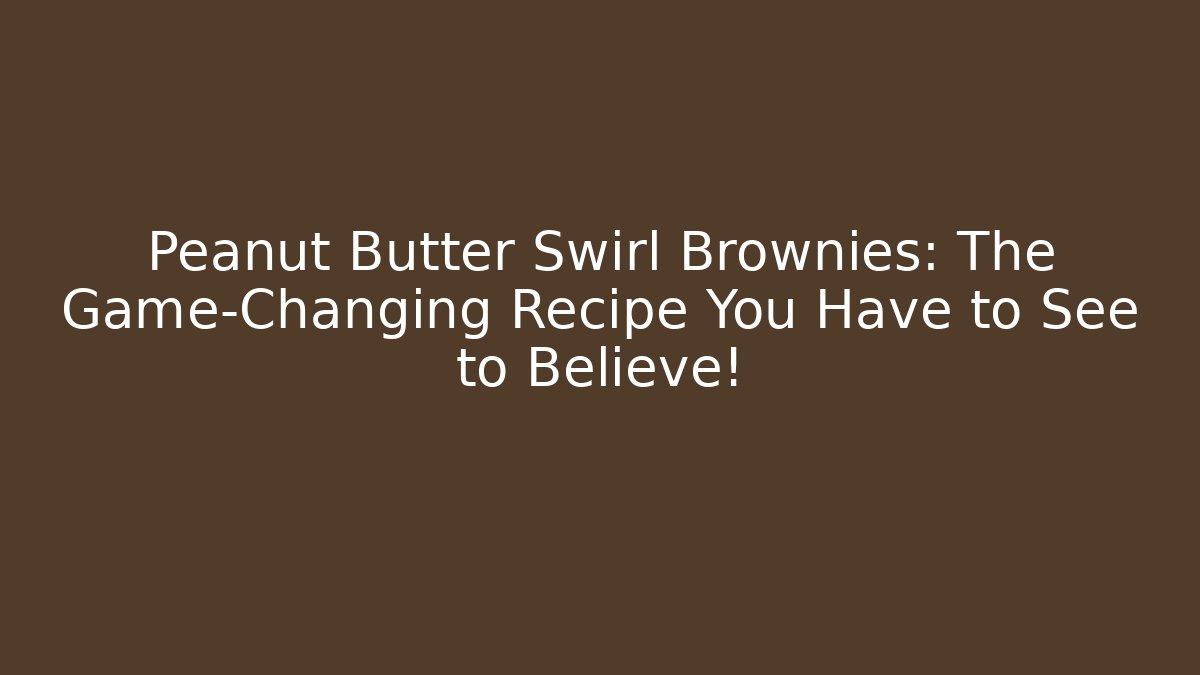 Peanut Butter Swirl Brownies: The Game-Changing Recipe You Have to See to Believe! - Critter Realm