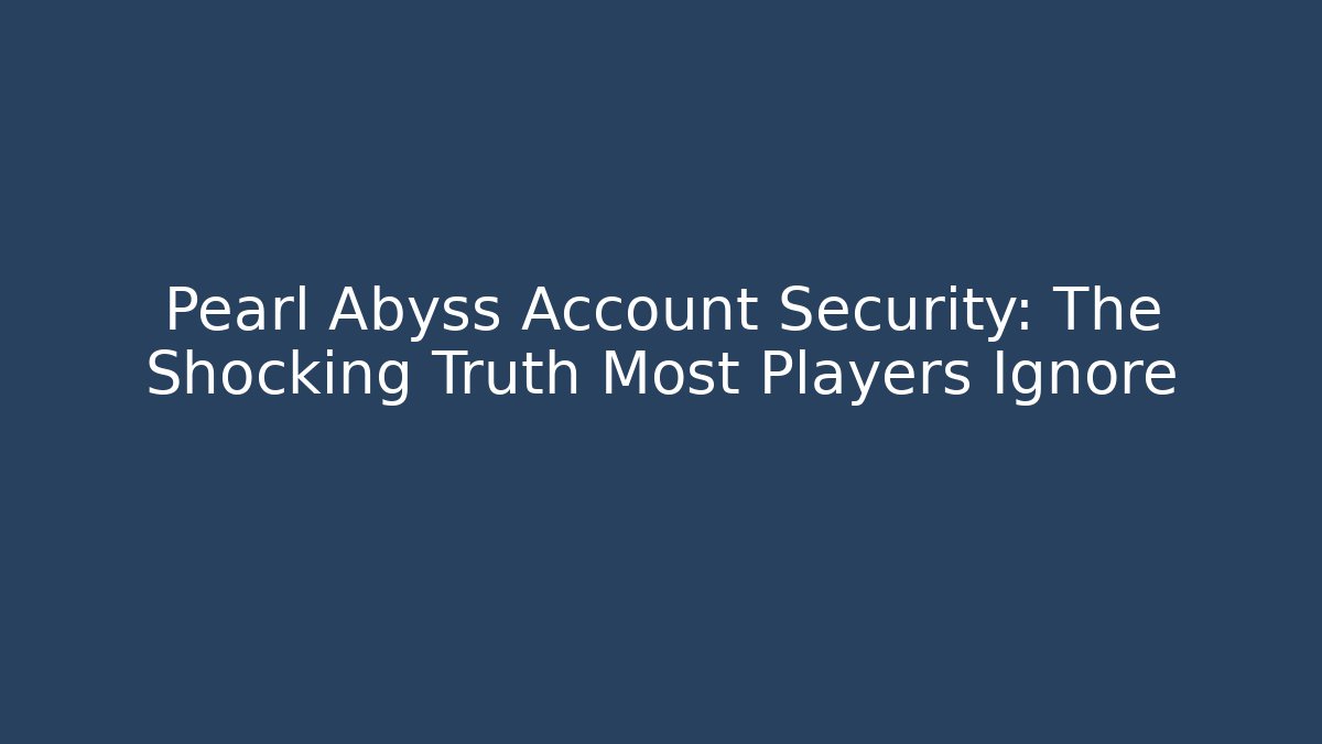 Pearl Abyss Account Security: The Shocking Truth Most Players Ignore