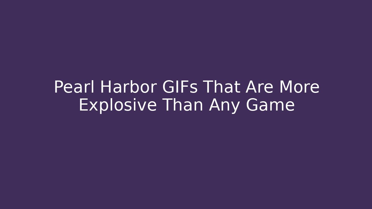 Pearl Harbor GIFs That Are More Explosive Than Any Game