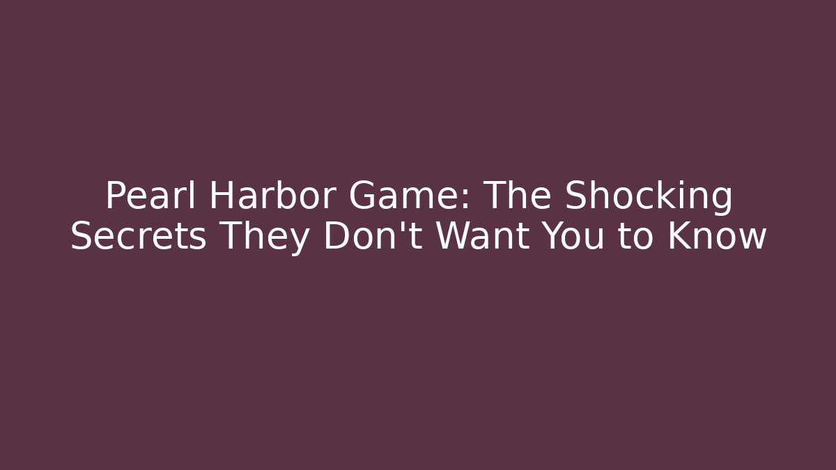 Pearl Harbor Game: The Shocking Secrets They Don't Want You to Know