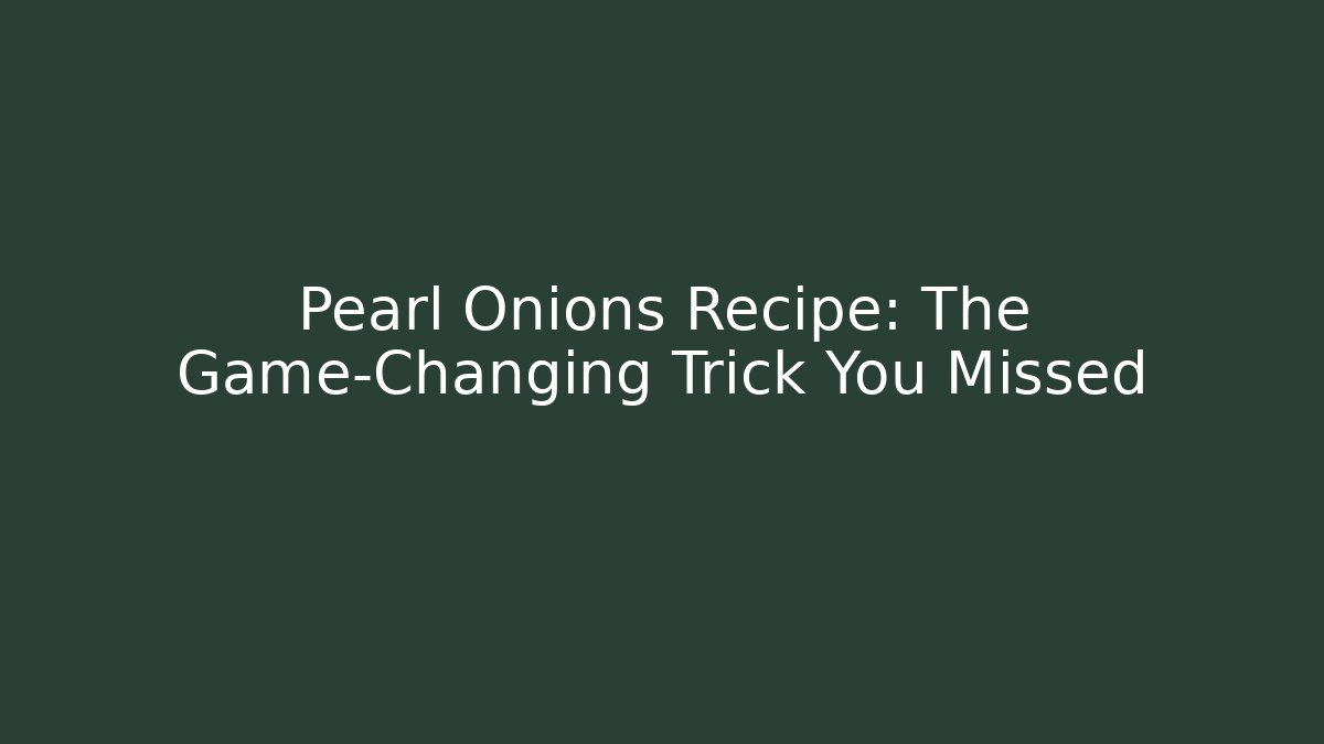 Pearl Onions Recipe: The Game-Changing Trick You Missed