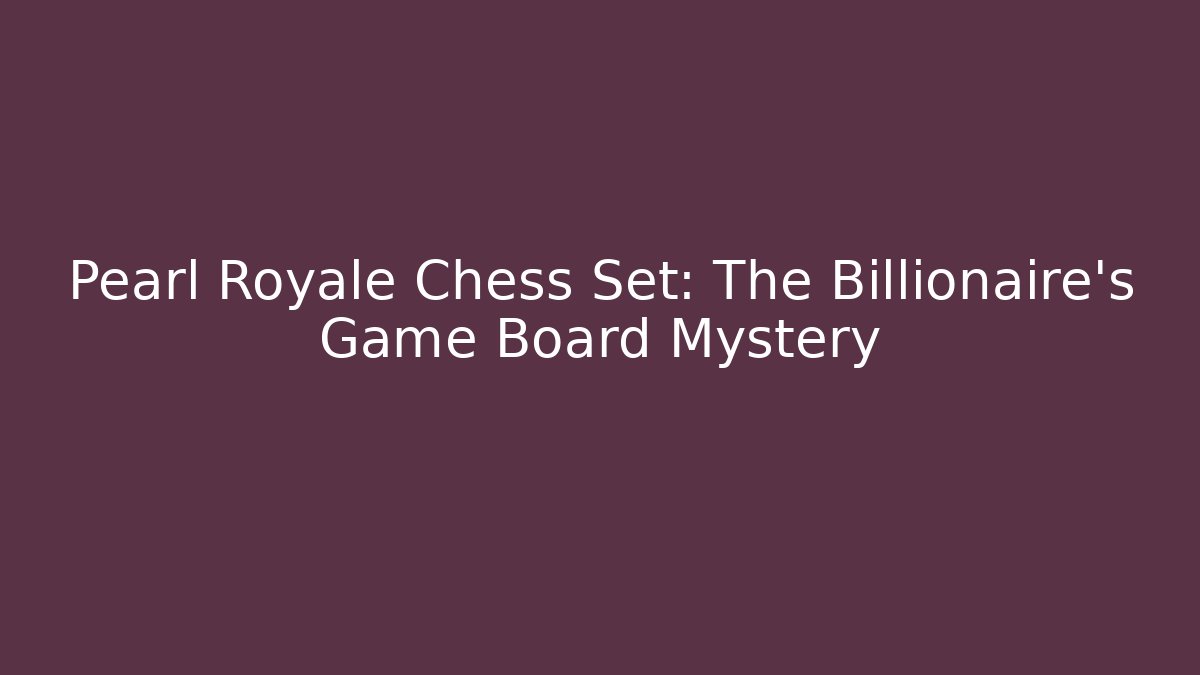 Pearl Royale Chess Set: The Billionaire's Game Board Mystery