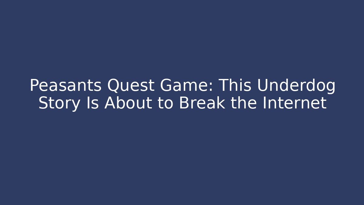 Peasants Quest Game: This Underdog Story Is About to Break the Internet