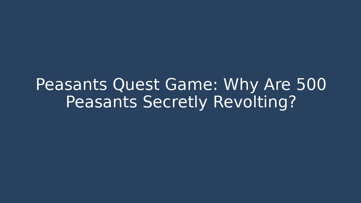 Peasants Quest Game: Why Are 500 Peasants Secretly Revolting?