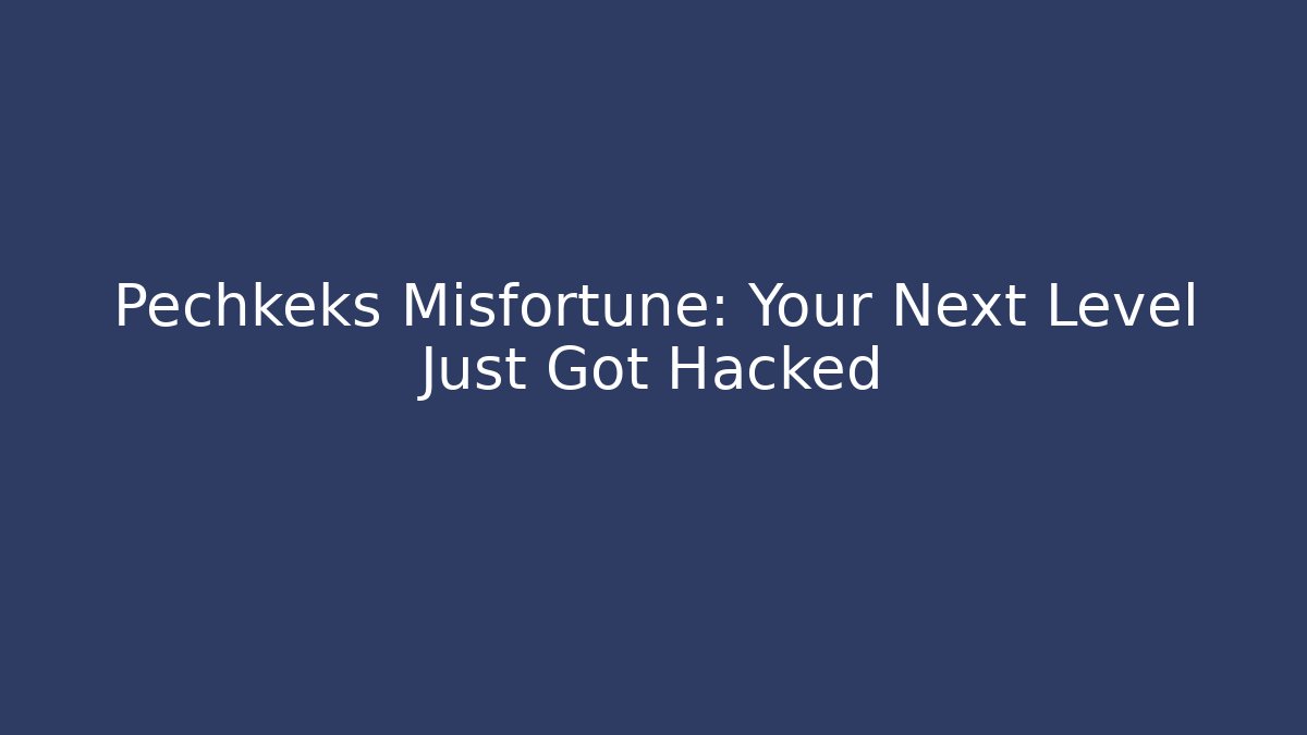 Pechkeks Misfortune: Your Next Level Just Got Hacked