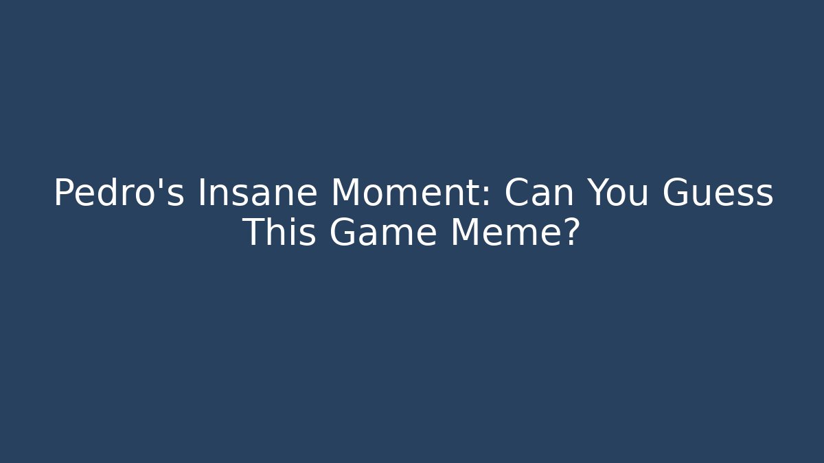 Pedro's Insane Moment: Can You Guess This Game Meme?