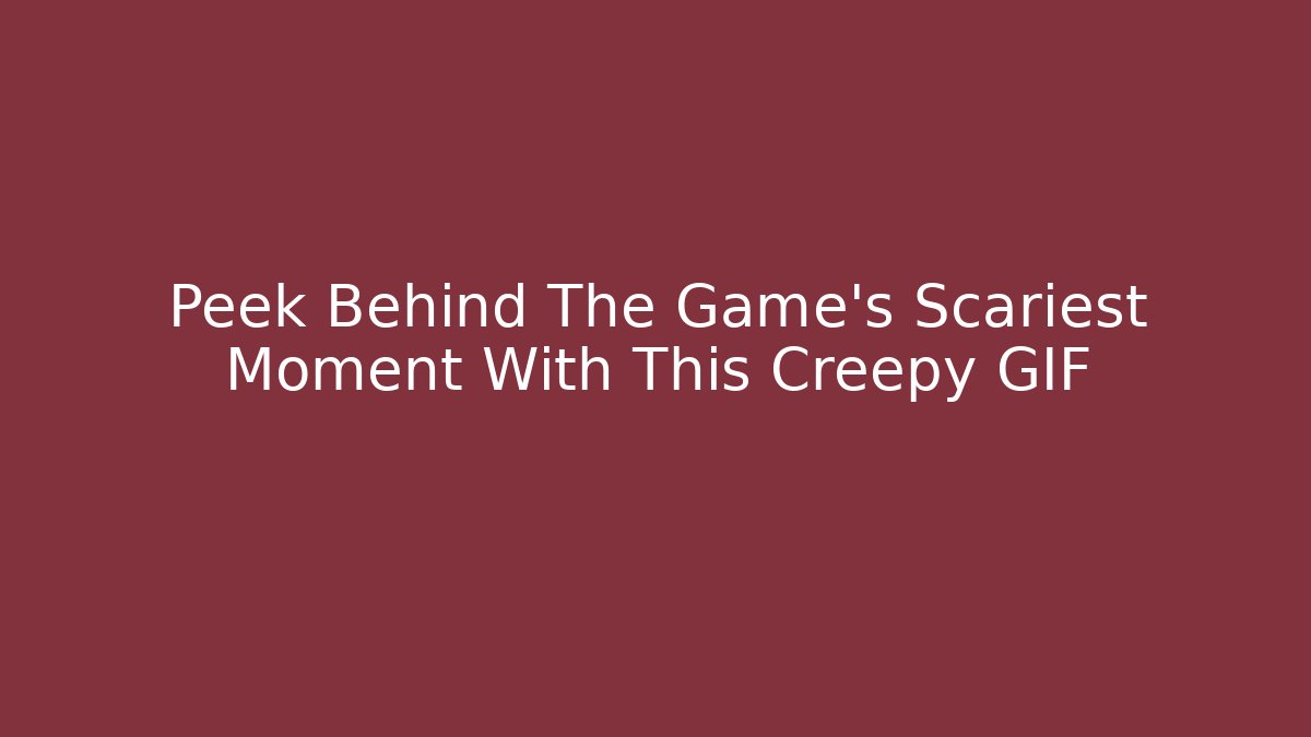 Peek Behind The Game's Scariest Moment With This Creepy GIF