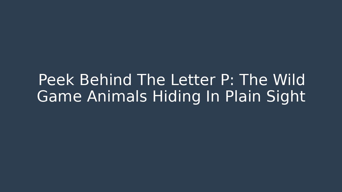 Peek Behind The Letter P: The Wild Game Animals Hiding In Plain Sight