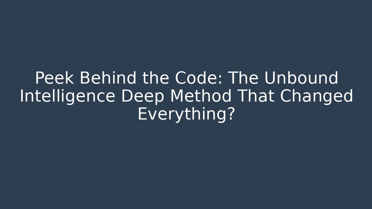 Peek Behind the Code: The Unbound Intelligence Deep Method That Changed Everything?