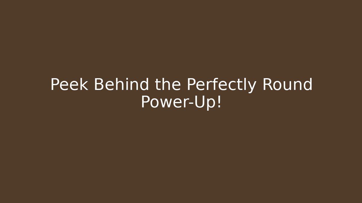 Peek Behind the Perfectly Round Power-Up!