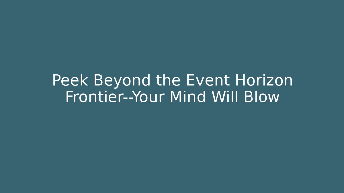 Peek Beyond the Event Horizon Frontier—Your Mind Will Blow - Critter Realm
