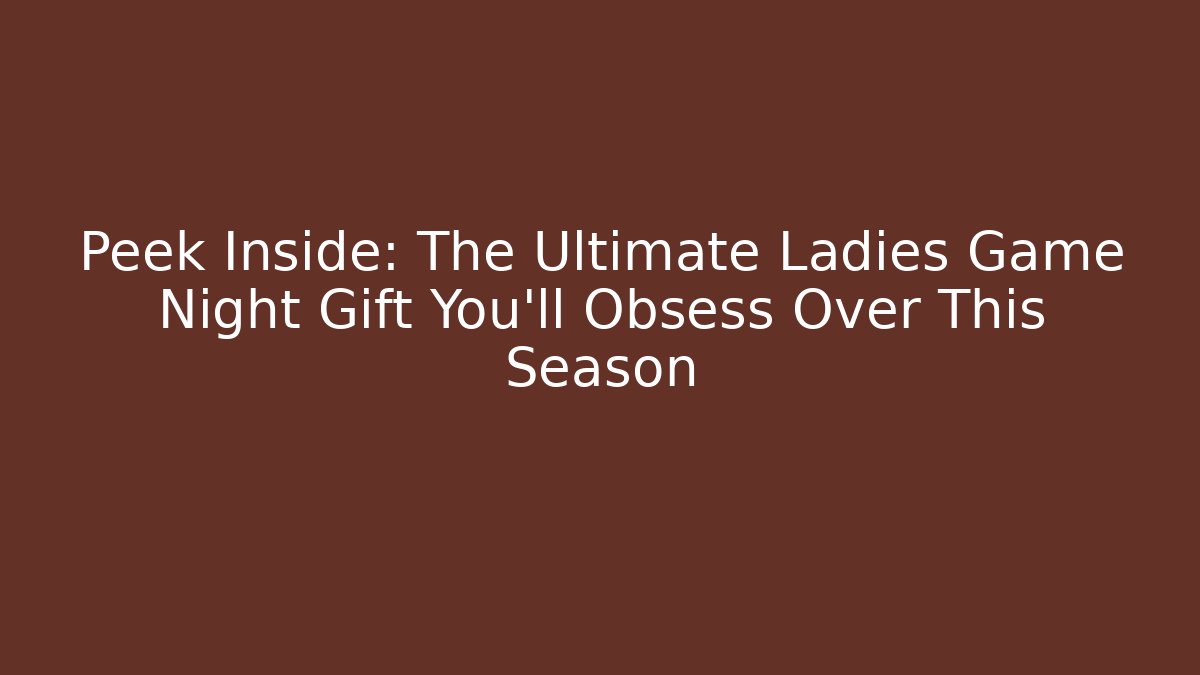 Peek Inside: The Ultimate Ladies Game Night Gift You’ll Obsess Over This Season