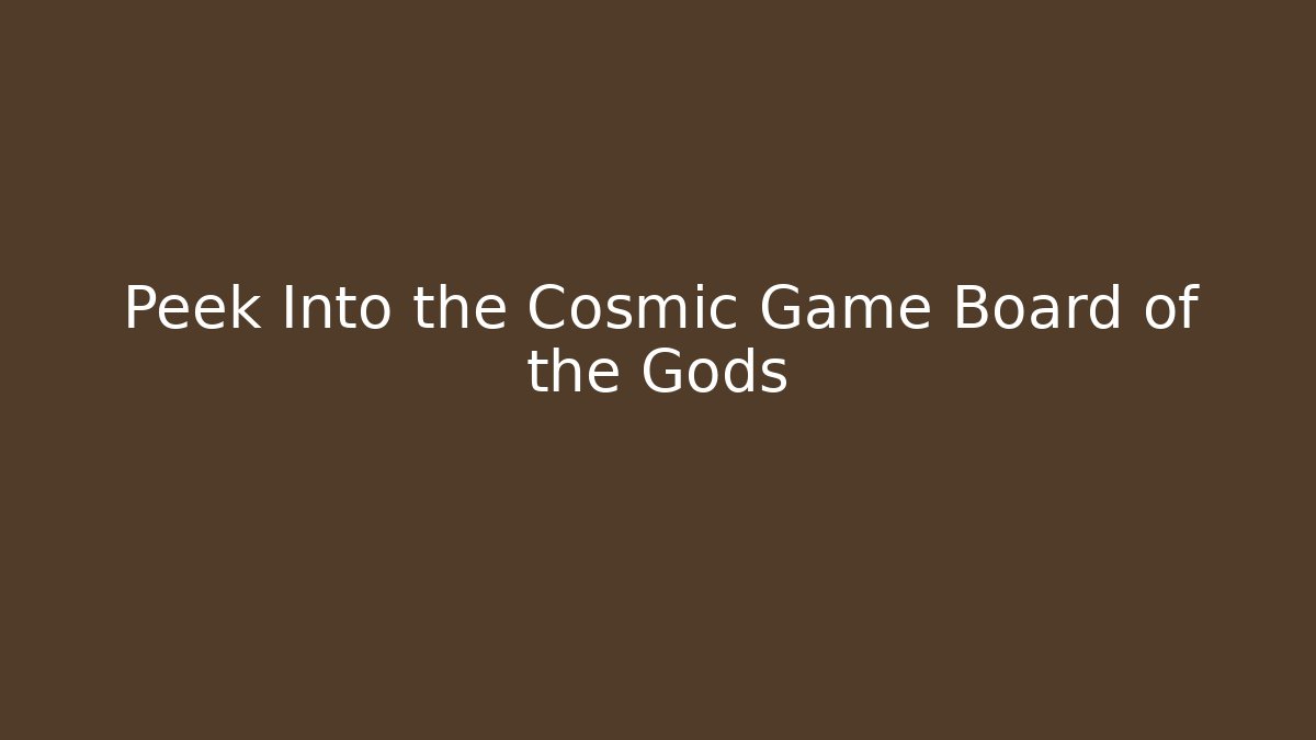 Peek Into the Cosmic Game Board of the Gods